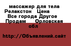 массажер для тела Релакстон › Цена ­ 600 - Все города Другое » Продам   . Орловская обл.